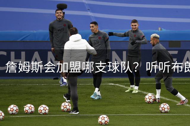 詹姆斯会加盟哪支球队？听听布朗尼怎么说
